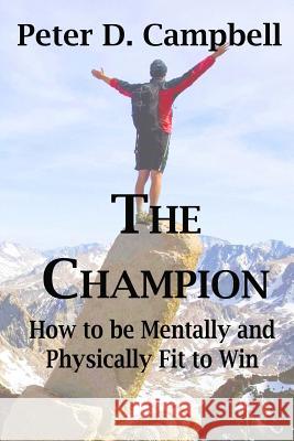 The Champion: How to be Mentally and Physically Fit to Win Campbell, Peter D. 9780473355067 Herodotus Press