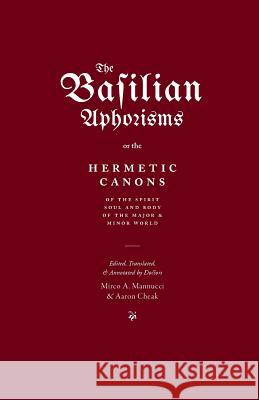 The Basilian Aphorisms: Or the Hermetic Canons of the Spirit, Soul, and Body of the Major and Minor World Mirco A. Mannucci Aaron Cheak 9780473413712 Rubedo Press