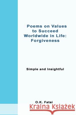Poems on Values to Succeed Worldwide in Life - Forgiveness: Simple and Insightful O. K. Fatai 9780473468118 Osaiasi Koliniusi Fatai