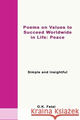 Poems on Values to Succeed Worldwide in Life: Peace: Simple and Insightful O. K. Fatai 9780473472030 Osaiasi Koliniusi Fatai