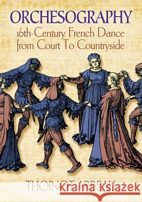 Orchesography: 16th-Century French Dance from Court to Countryside Thoinot Arbeau J. Sutton Julia Sutton 9780486217451 Dover Publications