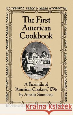 The First American Cookbook: A Facsimile of American Cookery, 1796 Simmons, Amelia 9780486247106 Dover Publications