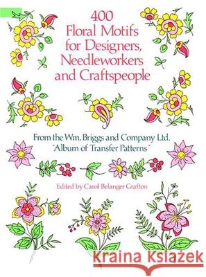 400 Floral Motifs for Designers, Needleworkers and Craftspeople William Briggs and Co Ltd                Briggs &. Co                             Carol Belanger Grafton 9780486251622 Dover Publications