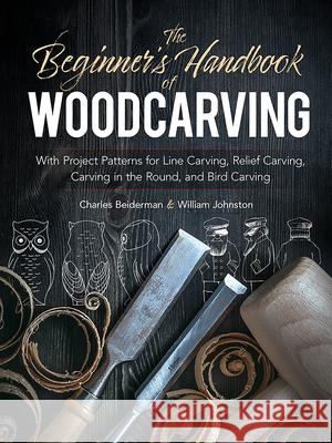 The Beginner's Handbook of Woodcarving: With Project Patterns for Line Carving, Relief Carving, Carving in the Round, and Bird Carving Beiderman, Charles 9780486256870 Dover Publications