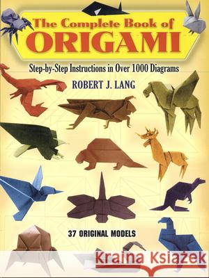 The Complete Book of Origami: Step-By-Step Instructions in Over 1000 Diagrams Lang, Robert J. 9780486258379 Dover Publications Inc.