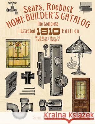 Sears, Roebuck Home Builder's Catalog: The Complete Illustrated 1910 Edition Sears Roebuck and Co 9780486263205 Dover Publications