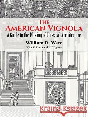 The American Vignola: A Guide to the Making of Classical Architecture Ware, William R. 9780486283104 Dover Publications