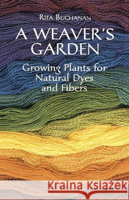 A Weaver's Garden: Growing Plants for Natural Dyes and Fibers Buchanan, Rita 9780486407128 Dover Publications