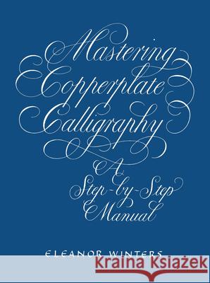 Mastering Copperplate Calligraphy: A Step-By-Step Manual Winters, Eleanor 9780486409511 Dover Publications Inc.