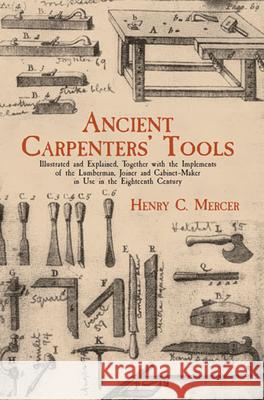 Ancient Carpenters' Tools: Illustrated and Explained, Together with the Implements of the Lumberman, Joiner and Cabinet-Maker in Use in the Eight Mercer, Henry C. 9780486409580 Dover Publications