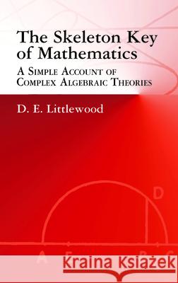 The Skeleton Key of Mathematics: A Simple Account of Complex Algebraic Theories Littlewood, D. E. 9780486425436 Dover Publications