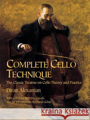 Complete Cello Technique: The Classic Treatise on Cello Theory and Practice Diran Alexanian David Geber Pablo Casals 9780486426600 Dover Publications