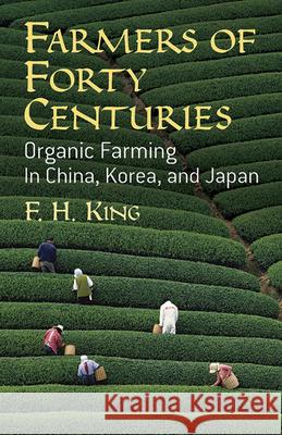 Farmers of Forty Centuries: Organic Farming in China, Korea, and Japan King, F. H. 9780486436098 Dover Publications
