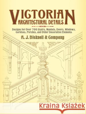 Victorian Architectural Details: Designs for Over 700 Stairs, Mantels, Doors, Windows, Cornices, Porches, and Other Decorative Elements Bicknell &. Co, A. J. 9780486440156 Dover Publications