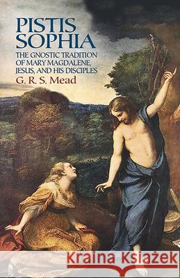 Pistis Sophia: The Gnostic Tradition of Mary Magdalene, Jesus, and His Disciples Mead, G. R. S. 9780486440644 Dover Publications