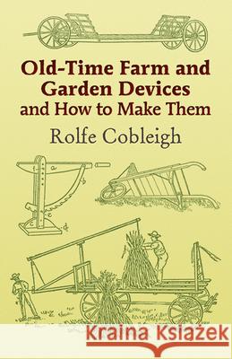 Old-Time Farm and Garden Devices and How to Make Them Cobleigh, Rolfe 9780486444000 Dover Publications