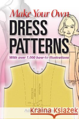 Make Your Own Dress Patterns: With Over 1,000 How-To Illustrations: A Primer in Patternmaking for Those Who Like to Sew Margolis, Adele P. 9780486452548 Dover Publications