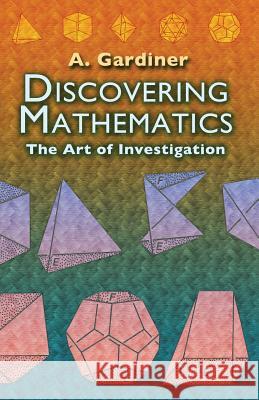 Discovering Mathematics: The Art of Investigation Gardiner, A. 9780486452999 0