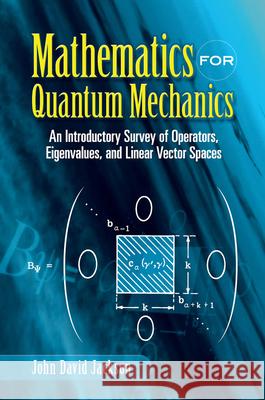 Mathematics for Quantum Mechanics: An Introductory Survey of Operators, Eigenvalues, and Linear Vector Spaces Jackson, John David 9780486453088 Dover Publications