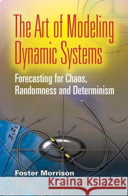 The Art of Modeling Dynamic Systems: Forecasting for Chaos, Randomness, and Determinism Morrison, Foster 9780486462950 Dover Publications