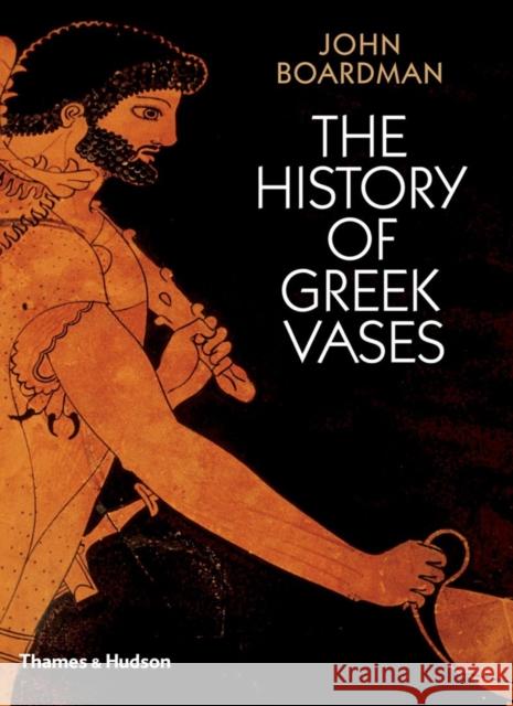 The History of Greek Vases: Potters, Painters and Pictures John Boardman 9780500285930 Thames & Hudson Ltd