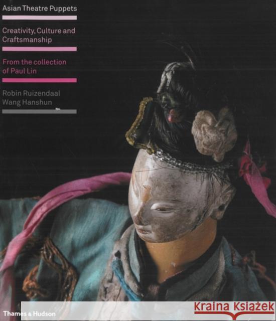 Asian Theatre Puppets : Creativity, Culture and Craftsmanship: From the Collection of Paul Lin Robin Ruizendaal Wang Hanshun 9780500514900 THAMES & HUDSON LTD