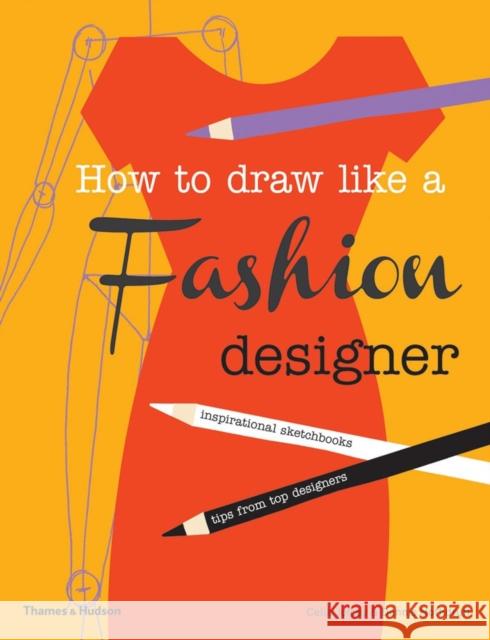 How to Draw Like a Fashion Designer: Inspirational Sketchbooks - Tips from Top Designers Dennis Nothdruft 9780500650189 Thames & Hudson Ltd