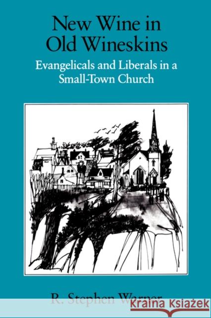 New Wine in Old Wineskins: Evangelicals and Liberals in a Small-Town Church Warner, R. Stephen 9780520072046 University of California Press
