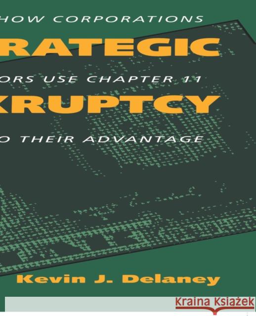 Strategic Bankruptcy: How Corporations and Creditors Use Chapter 11 to Their Advantage Delaney, Kevin J. 9780520073593 University of California Press