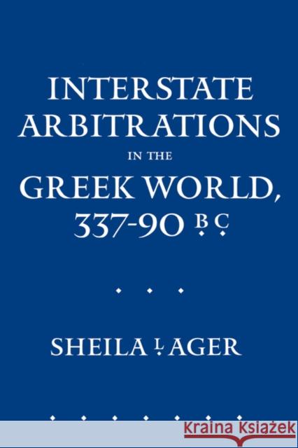 Interstate Arbitrations in the Greek World, 337-90 B.C.: Volume 18 Ager, Sheila L. 9780520081628 University of California Press