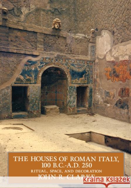 The Houses of Roman Italy, 100 B.C.- A.D. 250: Ritual, Space, and Decoration Clarke, John R. 9780520084292 University of California Press
