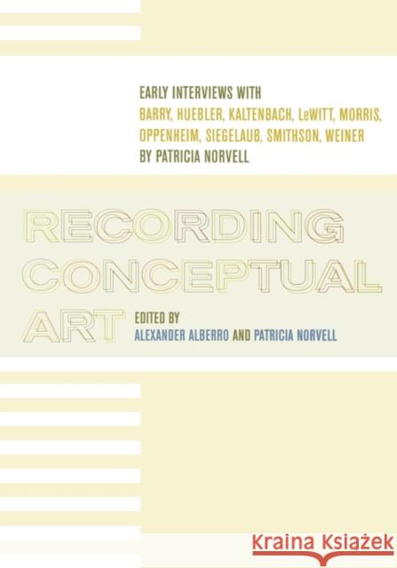 Recording Conceptual Art: Early Interviews with Barry, Huebler, Kaltenbach, LeWitt, Morris, Oppenheim, Siegelaub, Smithson, Weiner Alberro, Alexander 9780520220119 University of California Press