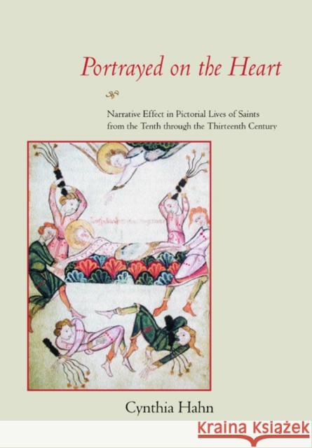 Portrayed on the Heart: Narrative Effect in Pictorial Lives of Saints from the Tenth Through the Thirteenth Century Hahn, Cynthia 9780520223202 University of California Press