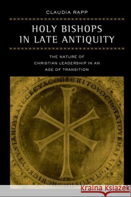 Holy Bishops in Late Antiquity: The Nature of Christian Leadership in an Age of Transitionvolume 37 Rapp, Claudia 9780520242968 University of California Press