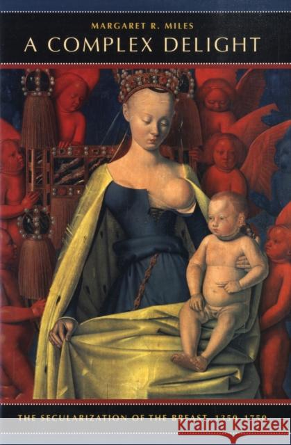 A Complex Delight: The Secularization of the Breast, 1350-1750 Miles, Margaret R. 9780520253483 University of California Press