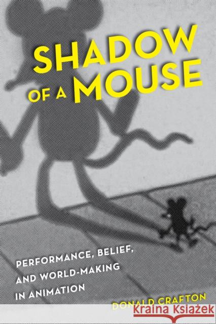 Shadow of a Mouse: Performance, Belief, and World-Making in Animation Crafton, Donald 9780520261037 0