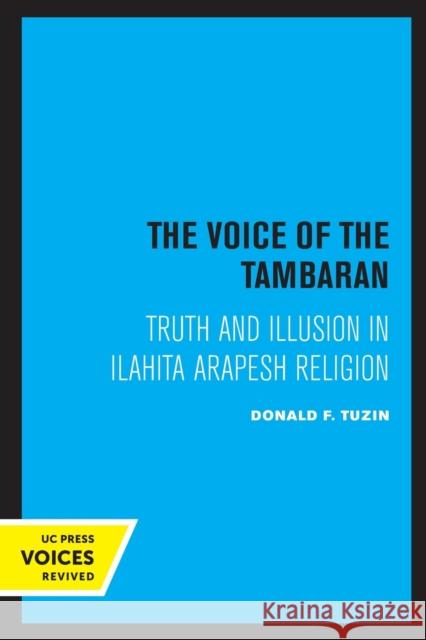 The Voice of the Tambaran: Truth and Illusion in Ilahita Arapesh Religion Donald F. Tuzin 9780520308107 University of California Press