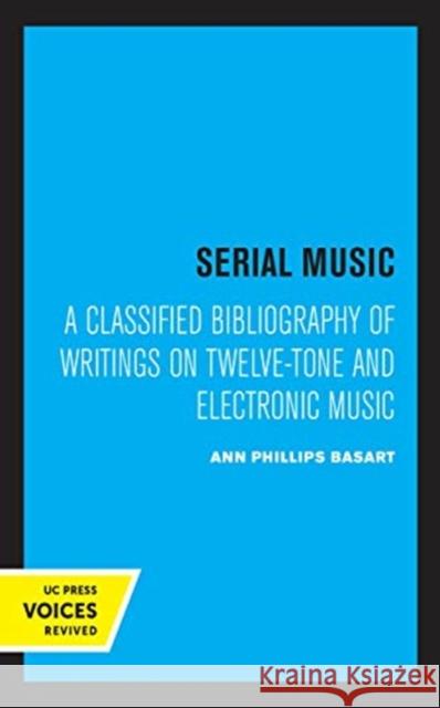 Serial Music: A Classified Bibliography of Writings on Twelve-Tone and Electronic Music Basart, Ann Phillips 9780520363960 University of California Press