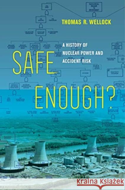 Safe Enough?: A History of Nuclear Power and Accident Risk Thomas R. Wellock 9780520381155 University of California Press