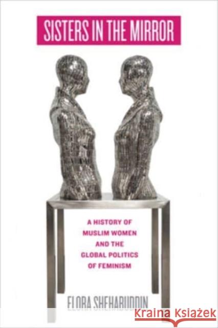Sisters in the Mirror: A History of Muslim Women and the Global Politics of Feminism Elora Shehabuddin 9780520402300 University of California Press
