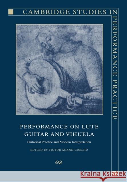 Performance on Lute, Guitar, and Vihuela: Historical Practice and Modern Interpretation Coelho, Victor Anand 9780521019439 Cambridge University Press