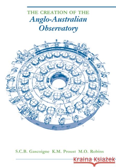 The Creation of the Anglo-Australian Observatory S. C. B. Gascoigne K. M. Proust M. O. Robins 9780521020190 Cambridge University Press
