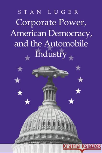 Corporate Power, American Democracy, and the Automobile Industry Stan Luger 9780521023610 Cambridge University Press