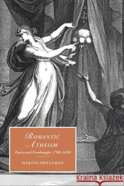 Romantic Atheism: Poetry and Freethought, 1780-1830 Priestman, Martin 9780521026857 Cambridge University Press