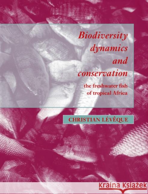Biodiversity Dynamics and Conservation: The Freshwater Fish of Tropical Africa Lévêque, Christian 9780521031974 Cambridge University Press