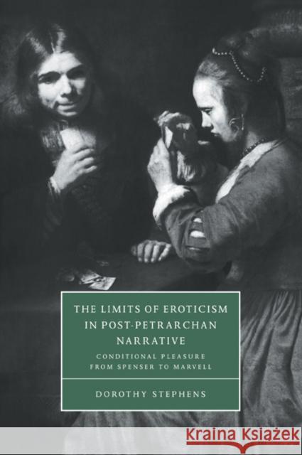 The Limits of Eroticism in Post-Petrarchan Narrative: Conditional Pleasure from Spenser to Marvell Stephens, Dorothy 9780521034692 Cambridge University Press