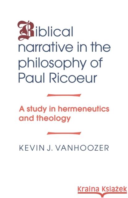 Biblical Narrative in the Philosophy of Paul Ricoeur: A Study in Hermeneutics and Theology Vanhoozer, Kevin J. 9780521043908 Cambridge University Press