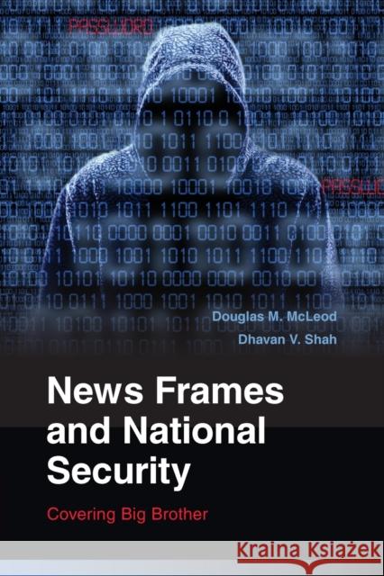 News Frames and National Security: Covering Big Brother Douglas M McLeod & Dhavan V Shah 9780521130554 CAMBRIDGE UNIVERSITY PRESS