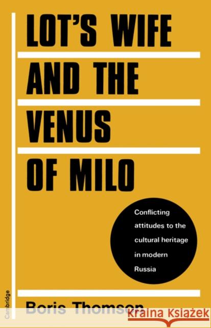 Lot's Wife and the Venus of Milo: Conflicting Attitudes to the Cultural Heritage in Modern Russia Thomson, Boris 9780521157902 Cambridge University Press