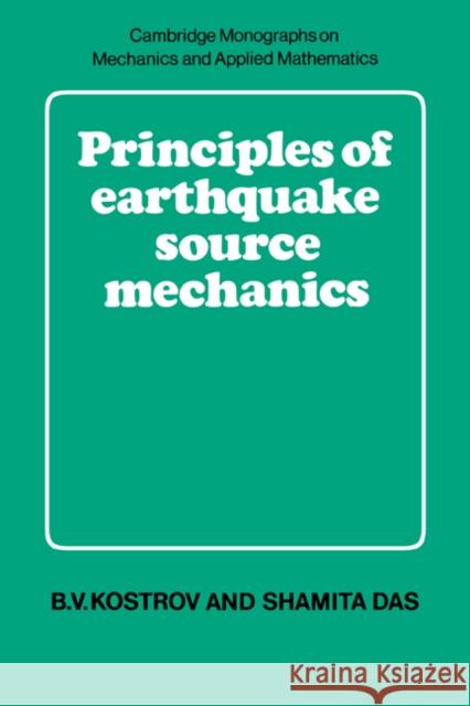 Principles of Earthquake Source Mechanics B. V. Kostrov Shamita Das M. J. Ablowitz 9780521303453 Cambridge University Press